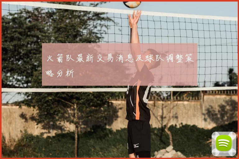 火箭队最新交易消息及球队调整策略分析