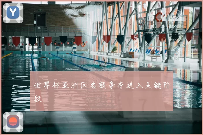 世界杯亚洲区名额争夺进入关键阶段