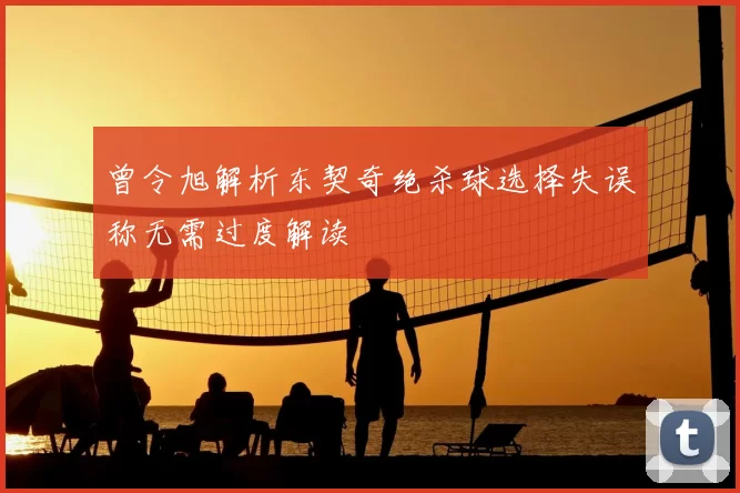 曾令旭解析东契奇绝杀球选择失误称无需过度解读