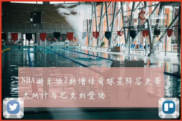 NBA游乐场2新增传奇球星阵容史蒂夫纳什与巴克利登场