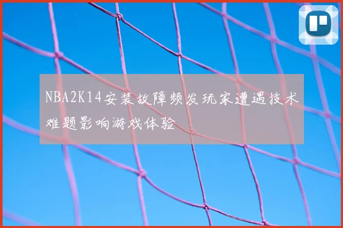 NBA2K14安装故障频发玩家遭遇技术难题影响游戏体验