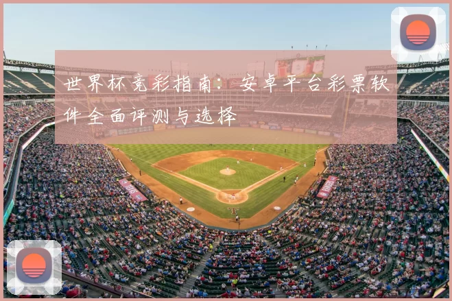 世界杯竞彩指南：安卓平台彩票软件全面评测与选择