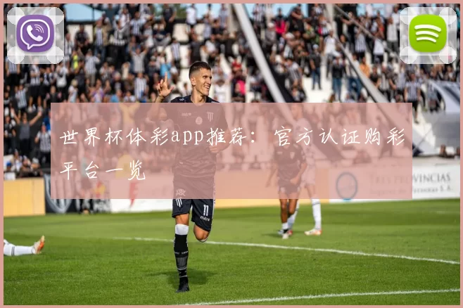 世界杯体彩app推荐：官方认证购彩平台一览