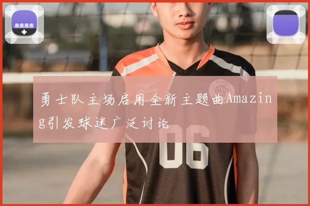勇士队主场启用全新主题曲Amazing引发球迷广泛讨论