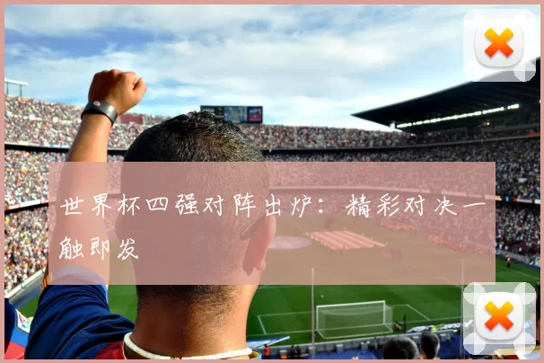 世界杯四强对阵出炉:精彩对决一触即发