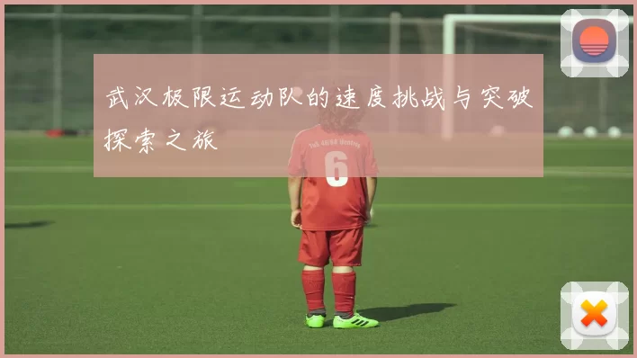 武汉极限运动队的速度挑战与突破探索之旅