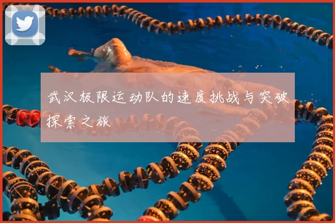 武汉极限运动队的速度挑战与突破探索之旅