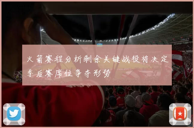 火箭赛程分析剩余关键战役将决定季后赛席位争夺形势