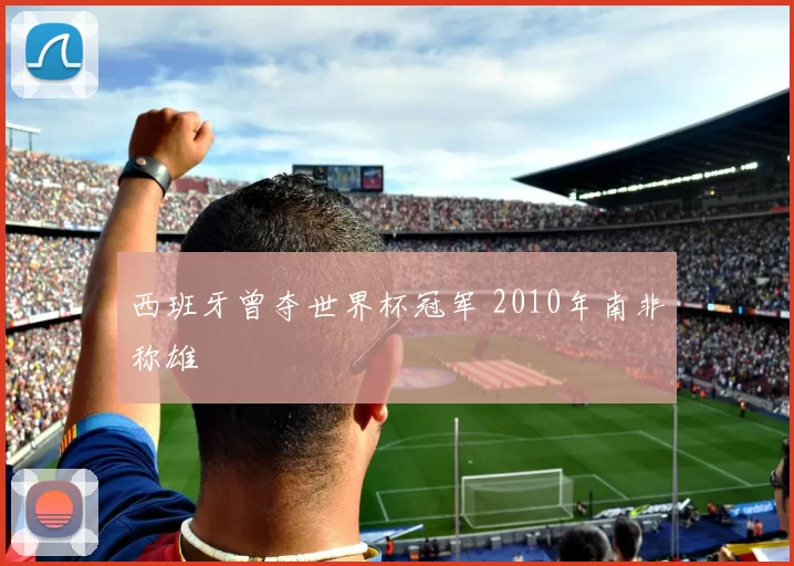 西班牙曾夺世界杯冠军 2010年南非称雄