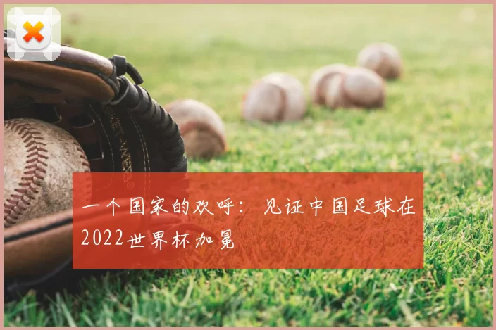 一个国家的欢呼：见证中国足球在2022世界杯加冕