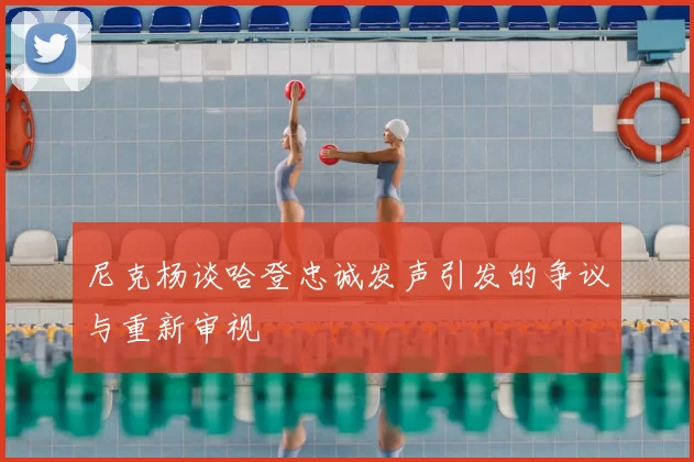 尼克杨谈哈登忠诚发声引发的争议与重新审视