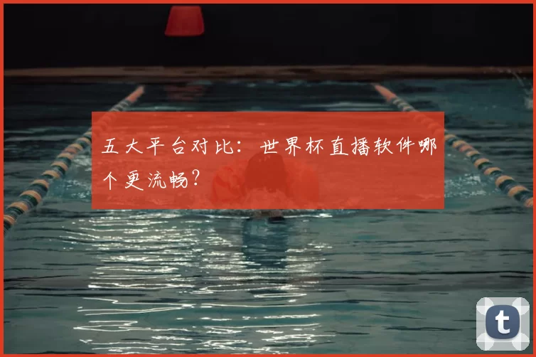 五大平台对比:世界杯直播软件哪个更流畅?