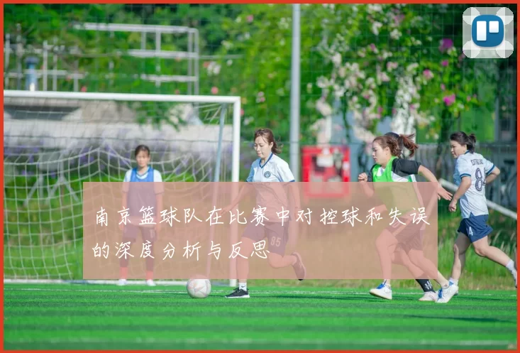 南京篮球队在比赛中对控球和失误的深度分析与反思