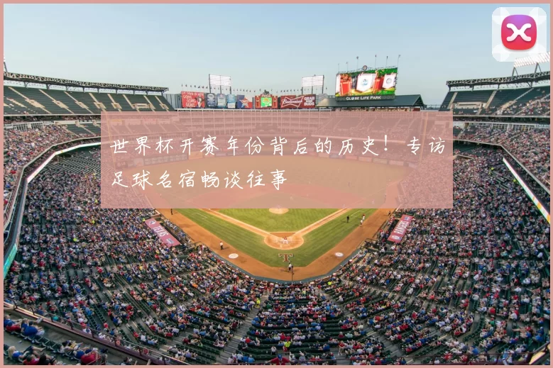 世界杯开赛年份背后的历史！专访足球名宿畅谈往事