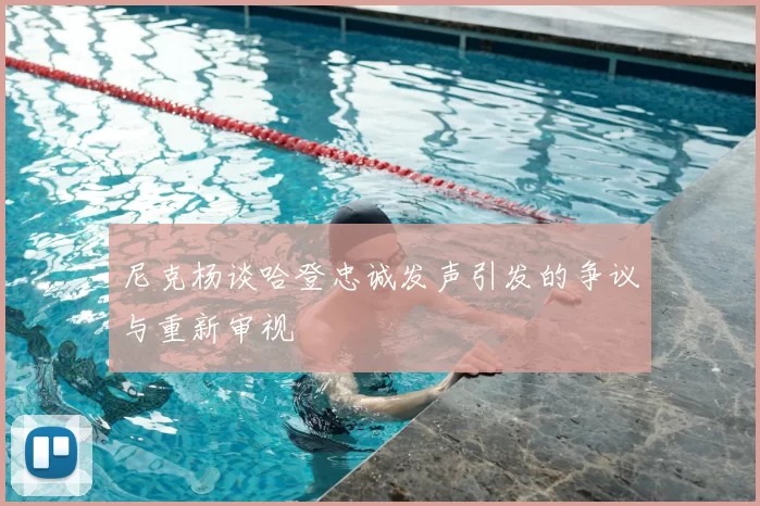 尼克杨谈哈登忠诚发声引发的争议与重新审视