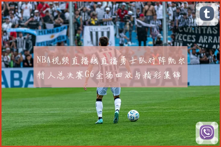 NBA视频直播线直播勇士队对阵凯尔特人总决赛G6全场回放与精彩集锦