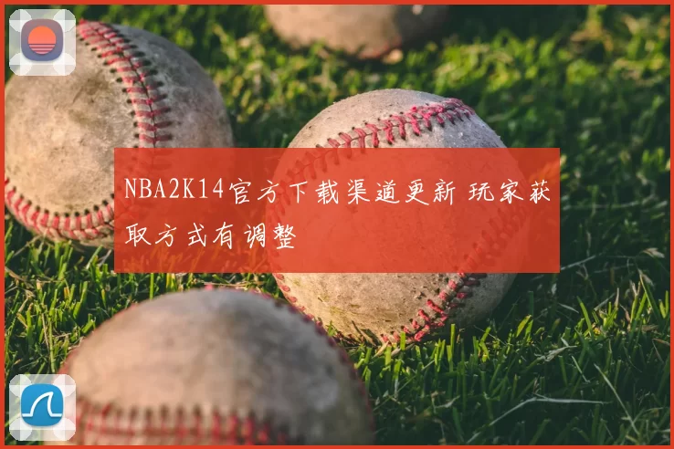 NBA2K14官方下载渠道更新 玩家获取方式有调整