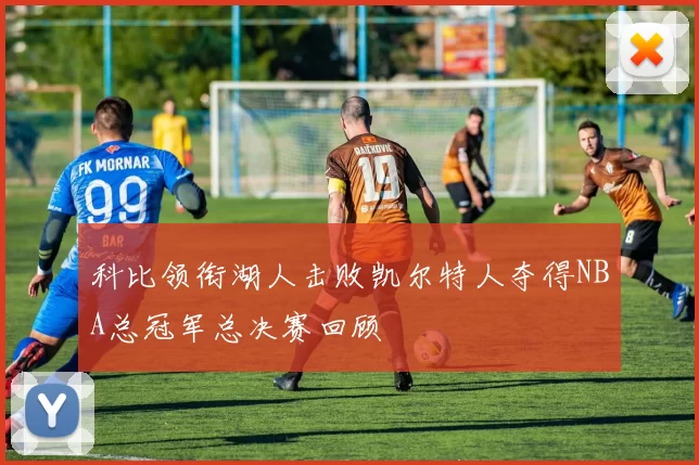 科比领衔湖人击败凯尔特人夺得NBA总冠军总决赛回顾