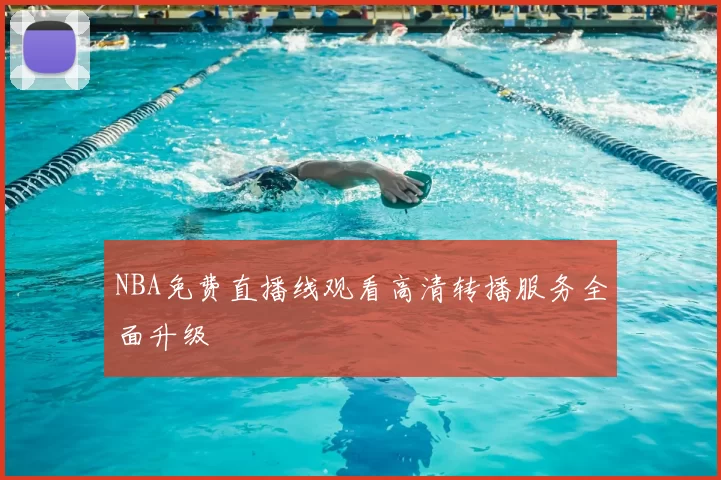 NBA免费直播线观看高清转播服务全面升级