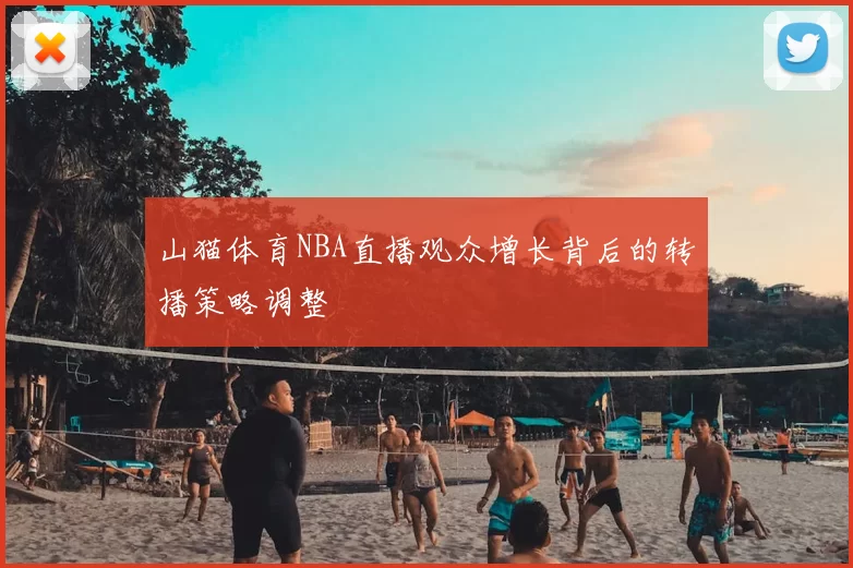 山猫体育NBA直播观众增长背后的转播策略调整