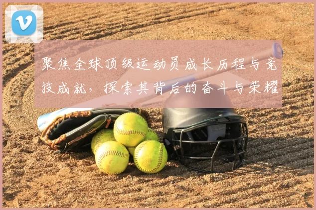 聚焦全球顶级运动员成长历程与竞技成就，探索其背后的奋斗与荣耀
