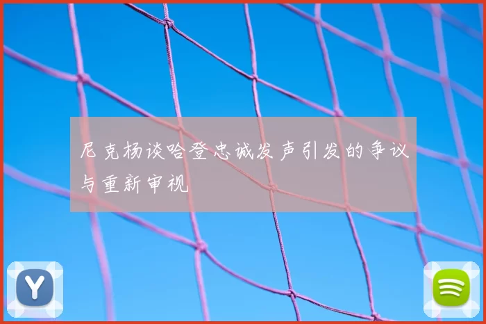 尼克杨谈哈登忠诚发声引发的争议与重新审视