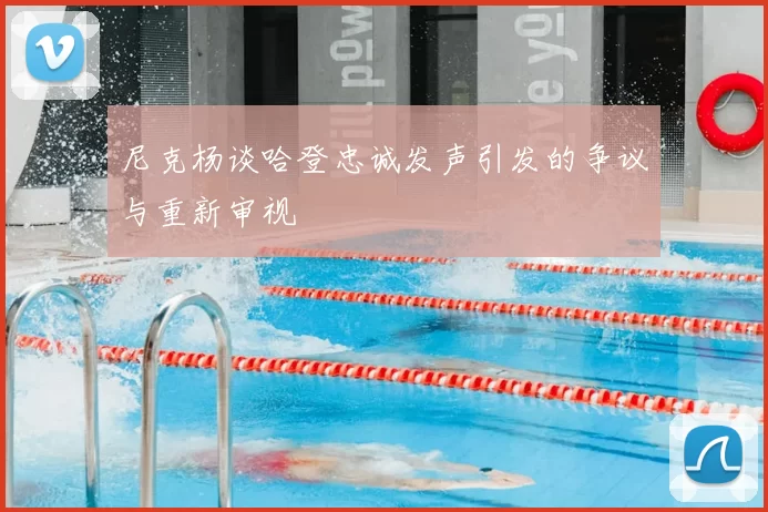 尼克杨谈哈登忠诚发声引发的争议与重新审视
