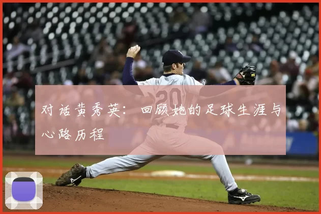 对话黄秀英：回顾她的足球生涯与心路历程