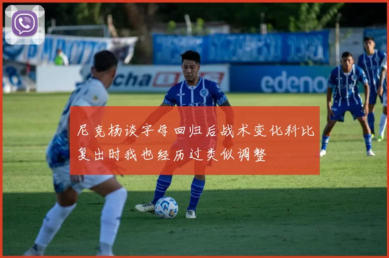 尼克杨谈字母回归后战术变化科比复出时我也经历过类似调整