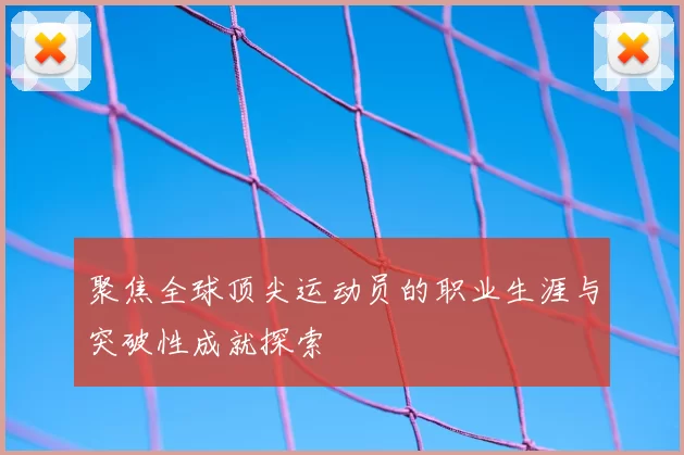 聚焦全球顶尖运动员的职业生涯与突破性成就探索