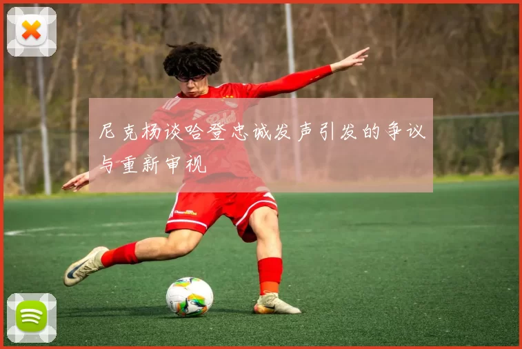 尼克杨谈哈登忠诚发声引发的争议与重新审视