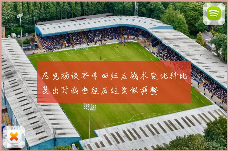 尼克杨谈字母回归后战术变化科比复出时我也经历过类似调整