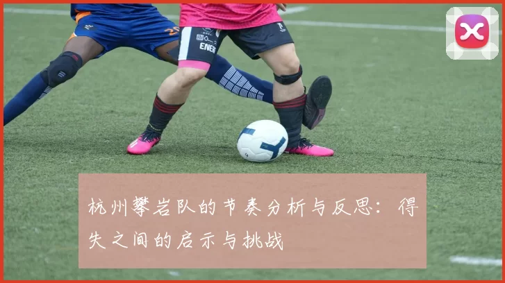 杭州攀岩队的节奏分析与反思：得失之间的启示与挑战
