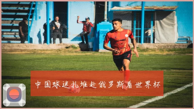 中国球迷扎堆赴俄罗斯看世界杯