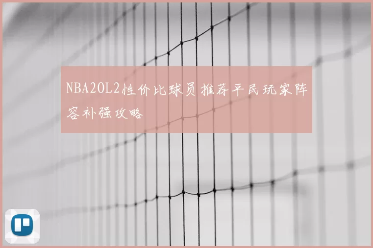 NBA2OL2性价比球员推荐平民玩家阵容补强攻略