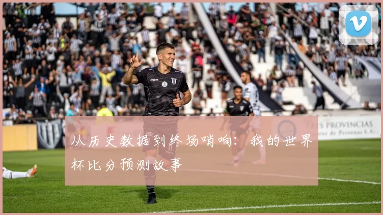从历史数据到终场哨响:我的世界杯比分预测故事