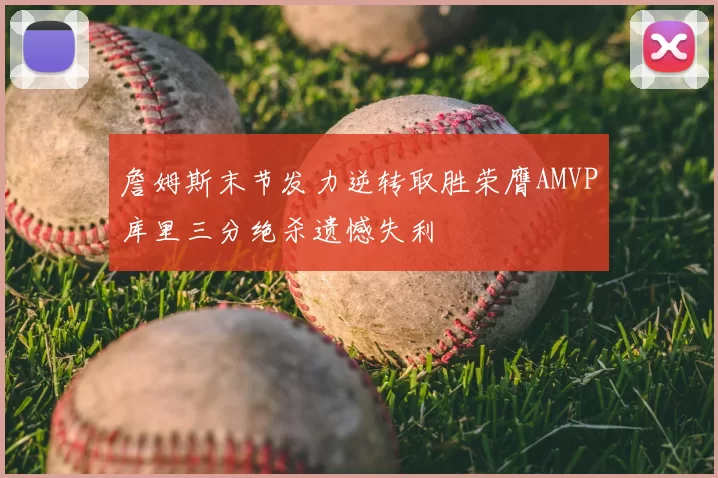 詹姆斯末节发力逆转取胜荣膺AMVP库里三分绝杀遗憾失利