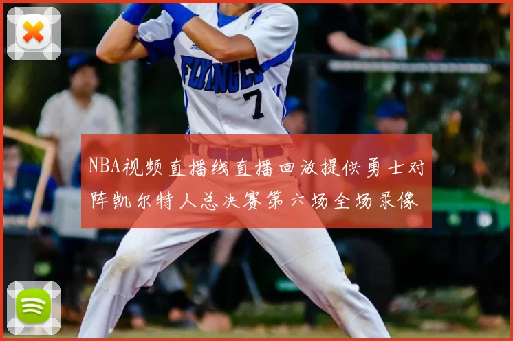 NBA视频直播线直播回放提供勇士对阵凯尔特人总决赛第六场全场录像与精彩集锦