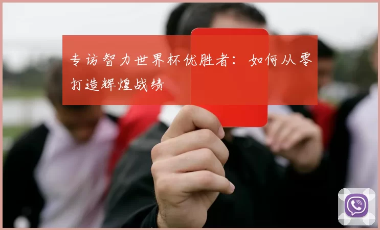 专访智力世界杯优胜者:如何从零打造辉煌战绩