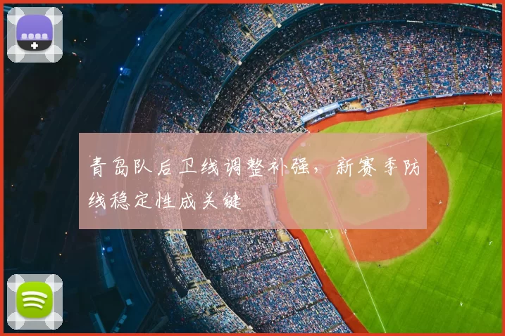 青岛队后卫线调整补强，新赛季防线稳定性成关键