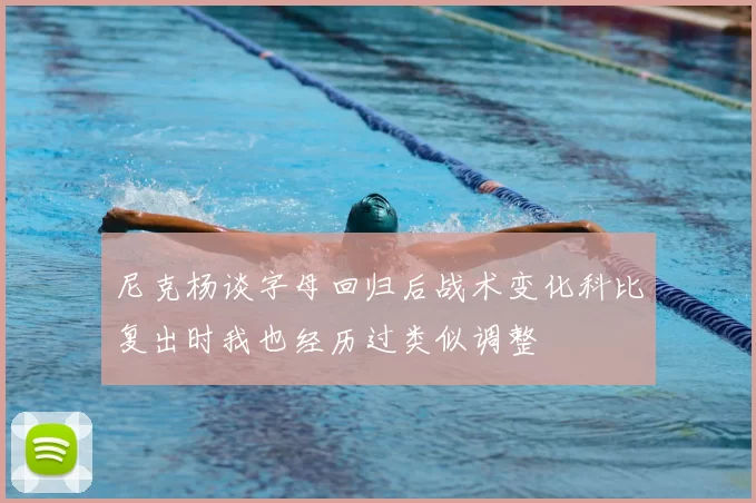 尼克杨谈字母回归后战术变化科比复出时我也经历过类似调整