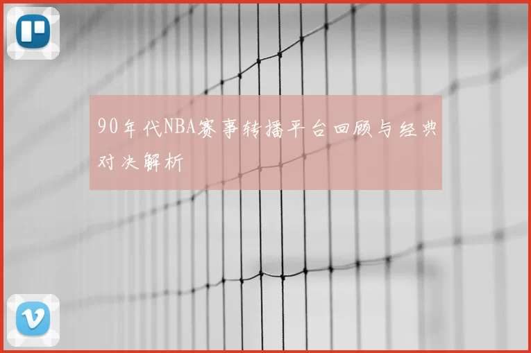 90年代NBA赛事转播平台回顾与经典对决解析
