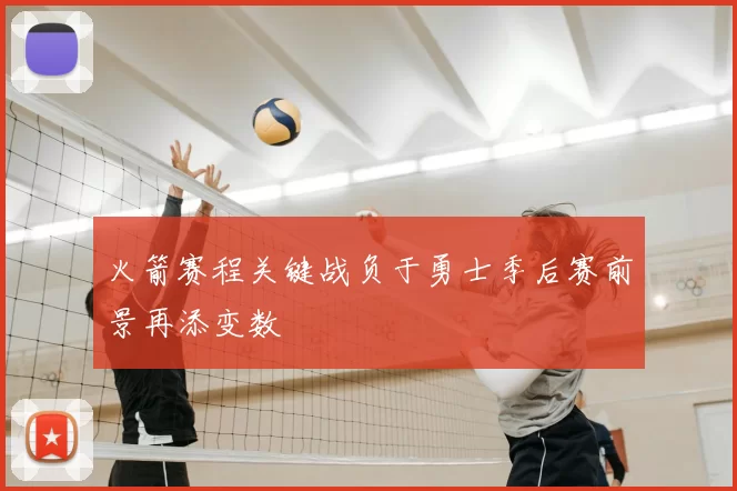 火箭赛程关键战负于勇士季后赛前景再添变数