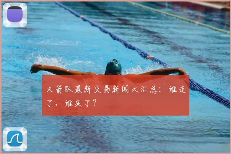 火箭队最新交易新闻大汇总:谁走了,谁来了?