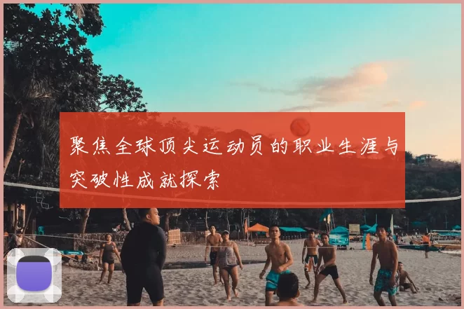 聚焦全球顶尖运动员的职业生涯与突破性成就探索