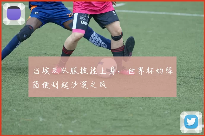 当埃及队服披挂上身,世界杯的绿茵便刮起沙漠之风