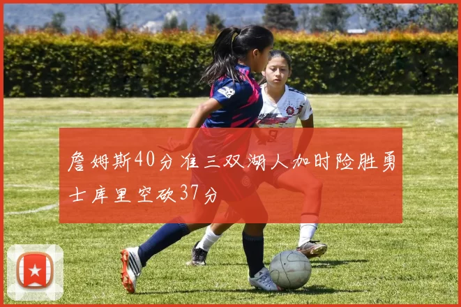 詹姆斯40分准三双湖人加时险胜勇士库里空砍37分