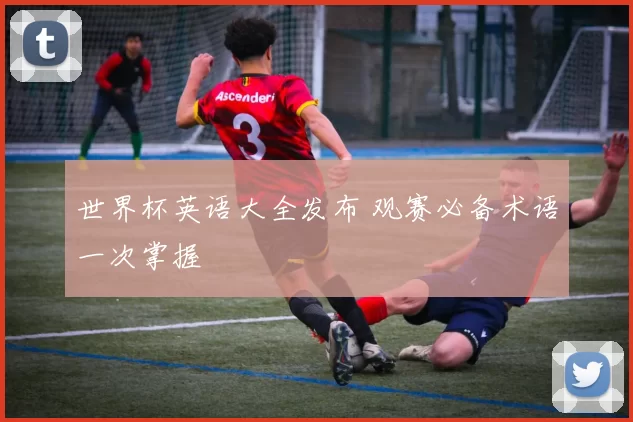 世界杯英语大全发布 观赛必备术语一次掌握