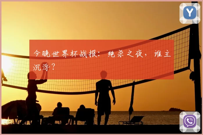 今晚世界杯战报：绝杀之夜，谁主沉浮？