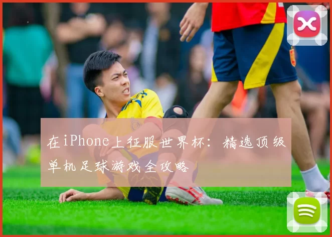 在iPhone上征服世界杯:精选顶级单机足球游戏全攻略